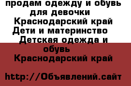 продам одежду и обувь для девочки - Краснодарский край Дети и материнство » Детская одежда и обувь   . Краснодарский край